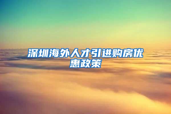 深圳海外人才引进购房优惠政策