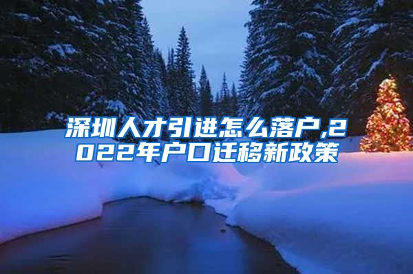 深圳人才引进怎么落户,2022年户口迁移新政策