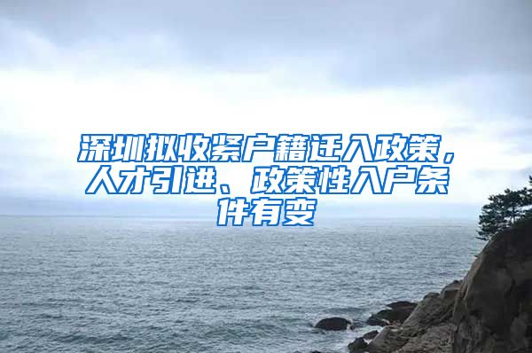 深圳拟收紧户籍迁入政策，人才引进、政策性入户条件有变