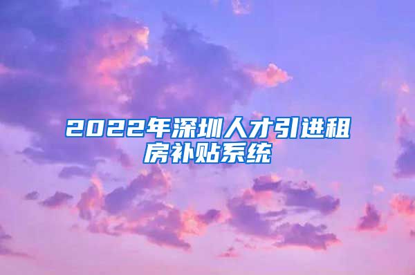 2022年深圳人才引进租房补贴系统